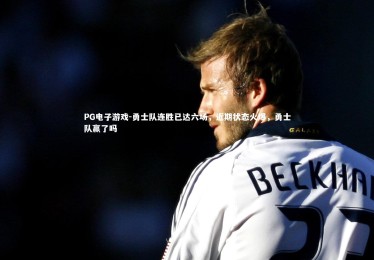 PG电子游戏-勇士队连胜已达六场，近期状态火爆，勇士队赢了吗