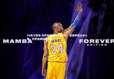 PG电子游戏-巴萨连失两球不敌PSG，欧冠梦碎止步八强，巴萨连续欧冠8强