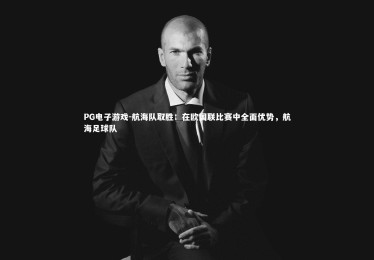 PG电子游戏-航海队取胜：在欧国联比赛中全面优势，航海足球队