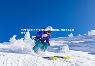 PG电子游戏-罗奇代尔状态回勇豪取连胜，绿茵场上喜迎新春气象