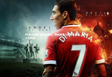 PG电子游戏-米兰达曝料，斯帕莱蒂人际关系紧张，其为人引深思