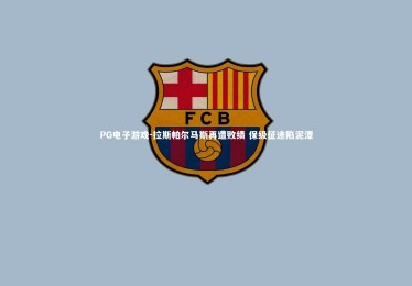 PG电子游戏-拉斯帕尔马斯再遭败绩 保级征途陷泥潭