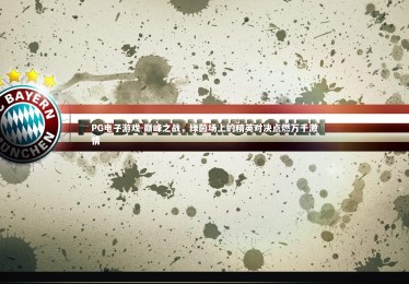 PG电子游戏-巅峰之战，绿茵场上的精英对决点燃万千激情