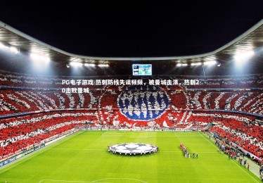 PG电子游戏-热刺防线失误频频，被曼城击溃，热刺2-0击败曼城