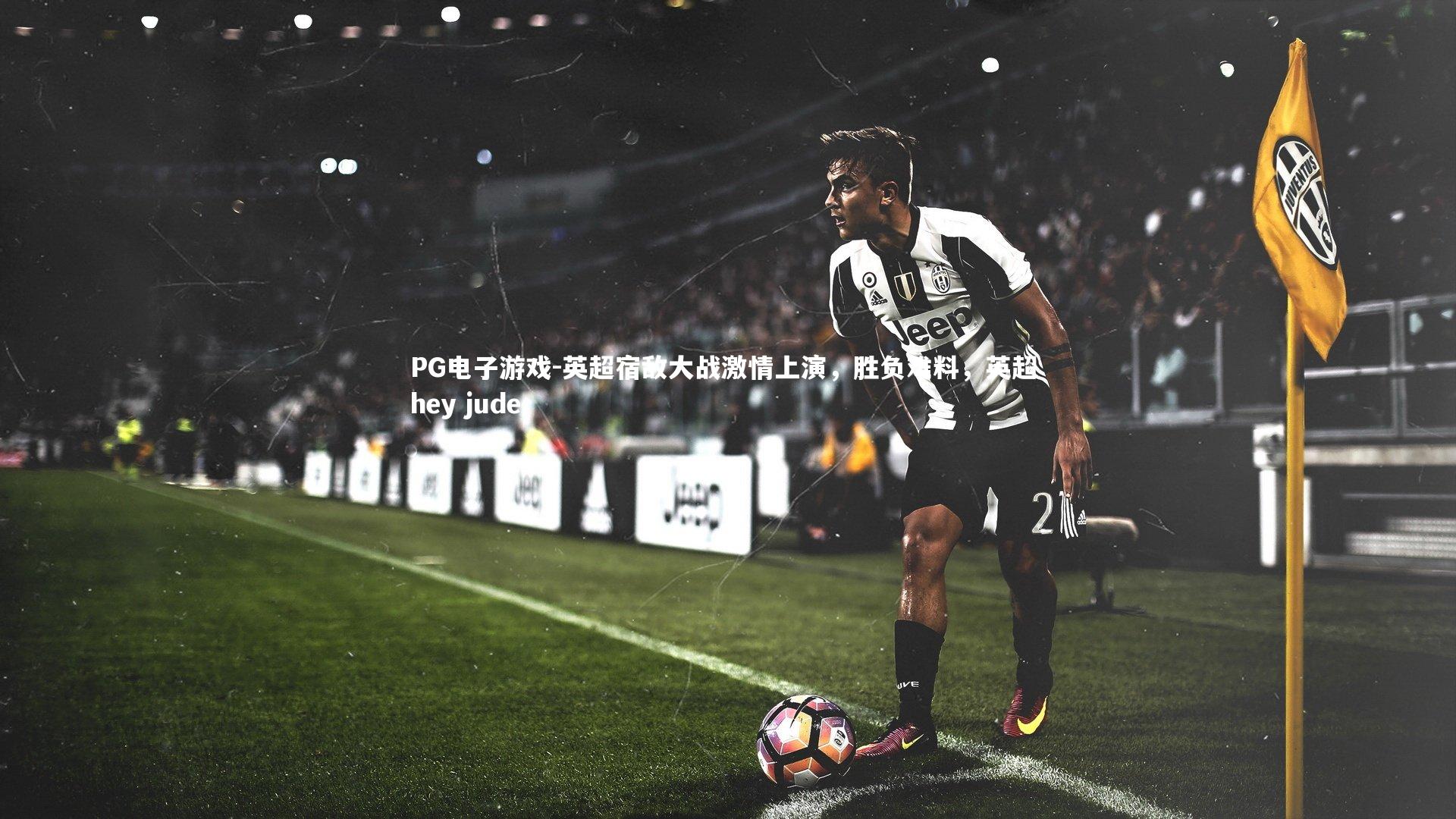 英超宿敌大战激情上演，胜负难料，英超 hey jude