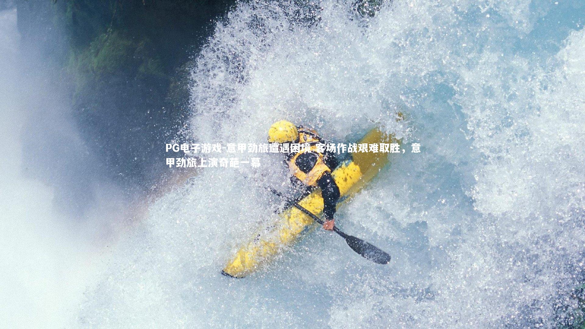 PG电子游戏-意甲劲旅遭遇困境 客场作战艰难取胜,意甲劲旅上演奇葩一幕