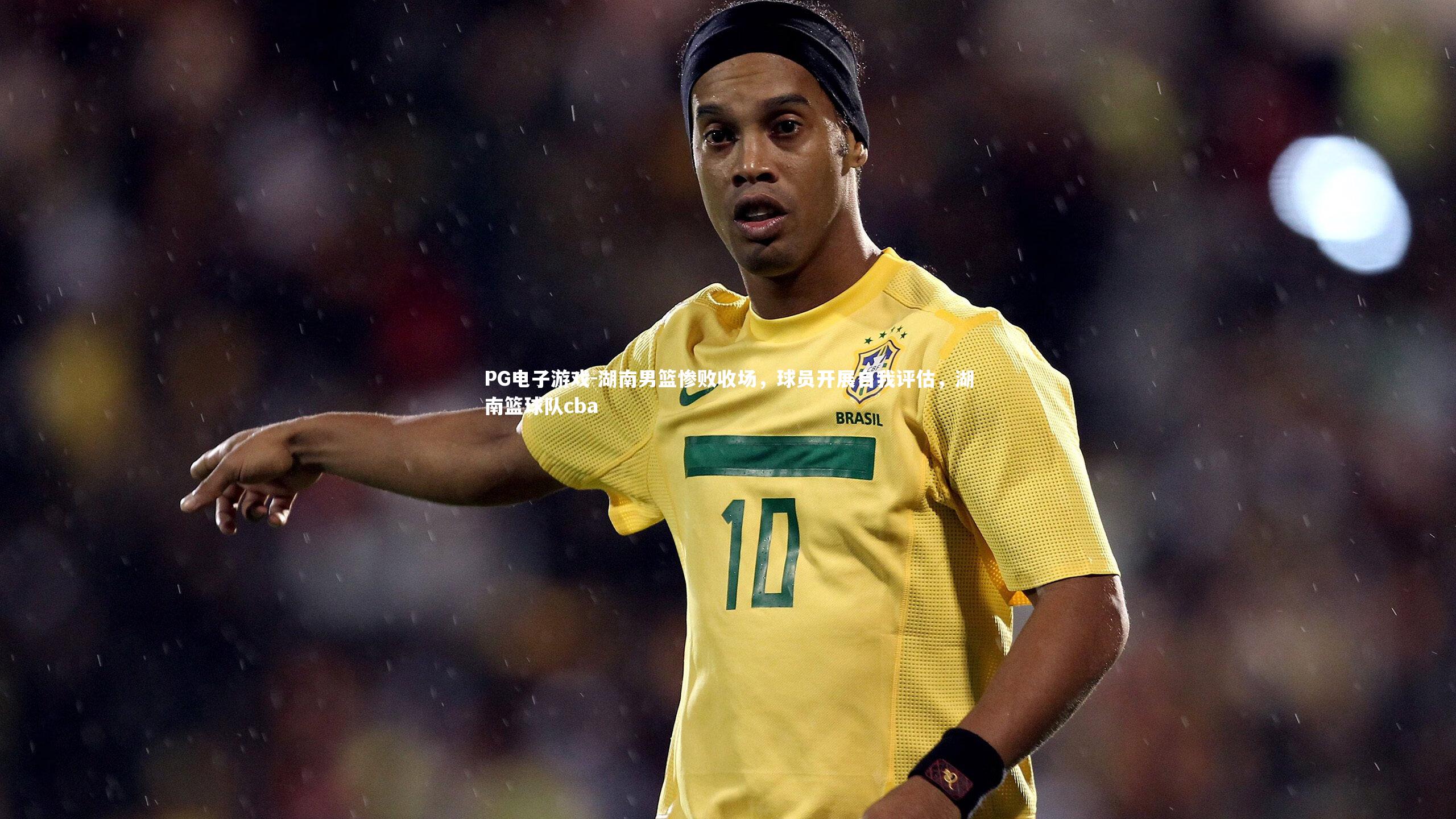 湖南男篮惨败收场，球员开展自我评估，湖南篮球队cba