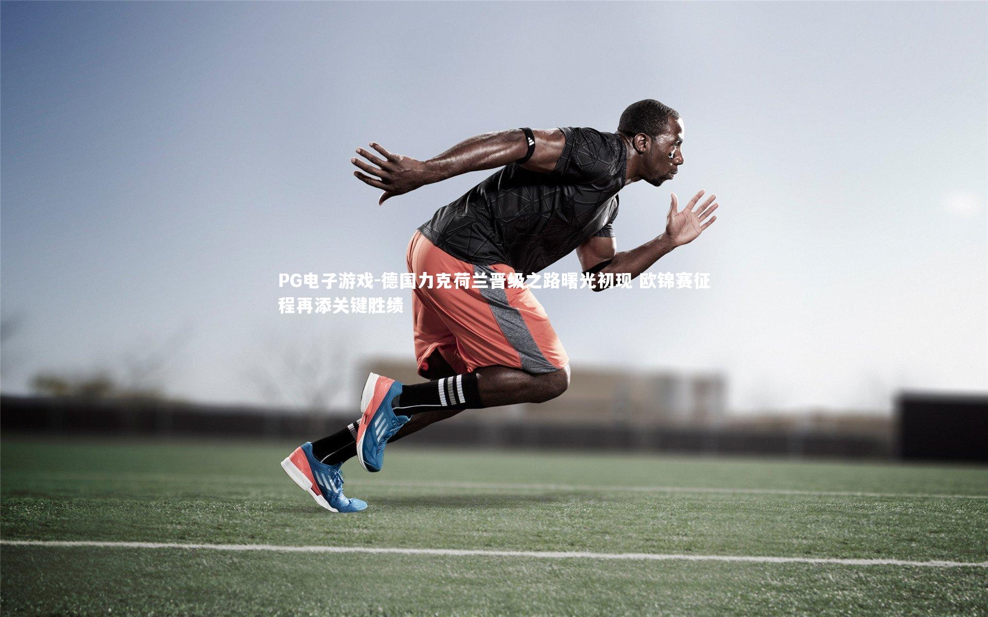 德国力克荷兰晋级之路曙光初现 欧锦赛征程再添关键胜绩