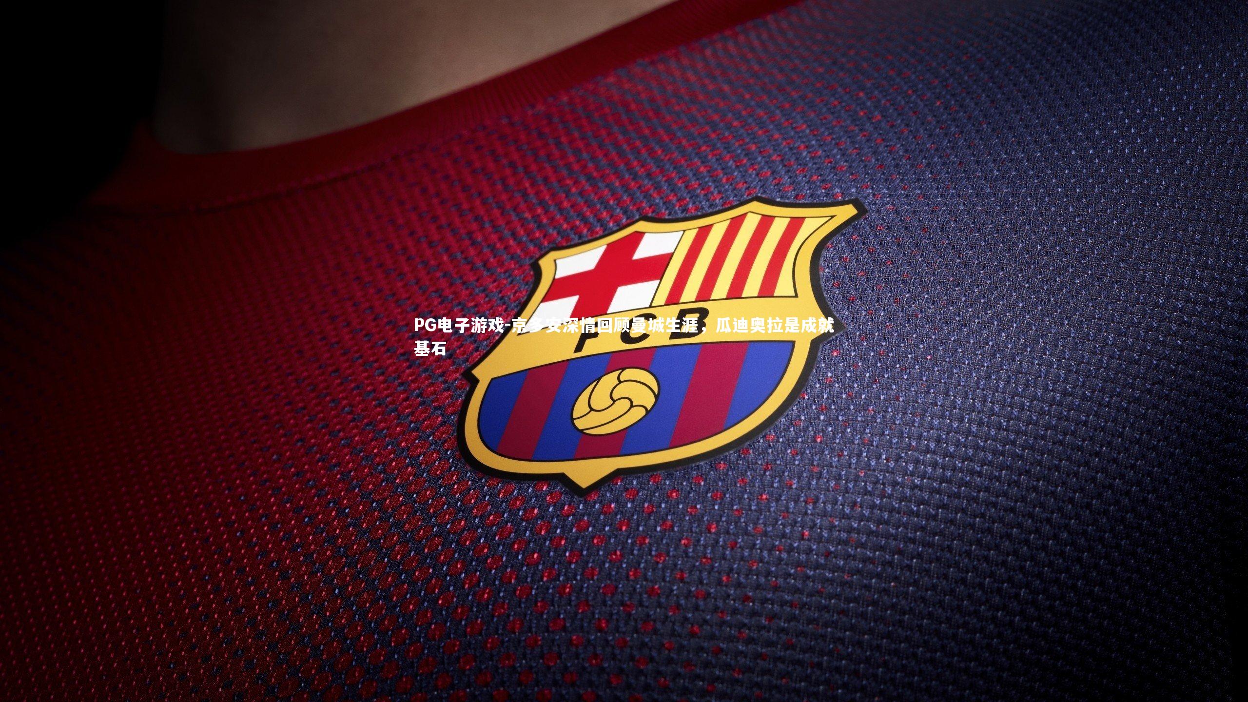 京多安深情回顾曼城生涯，瓜迪奥拉是成就基石