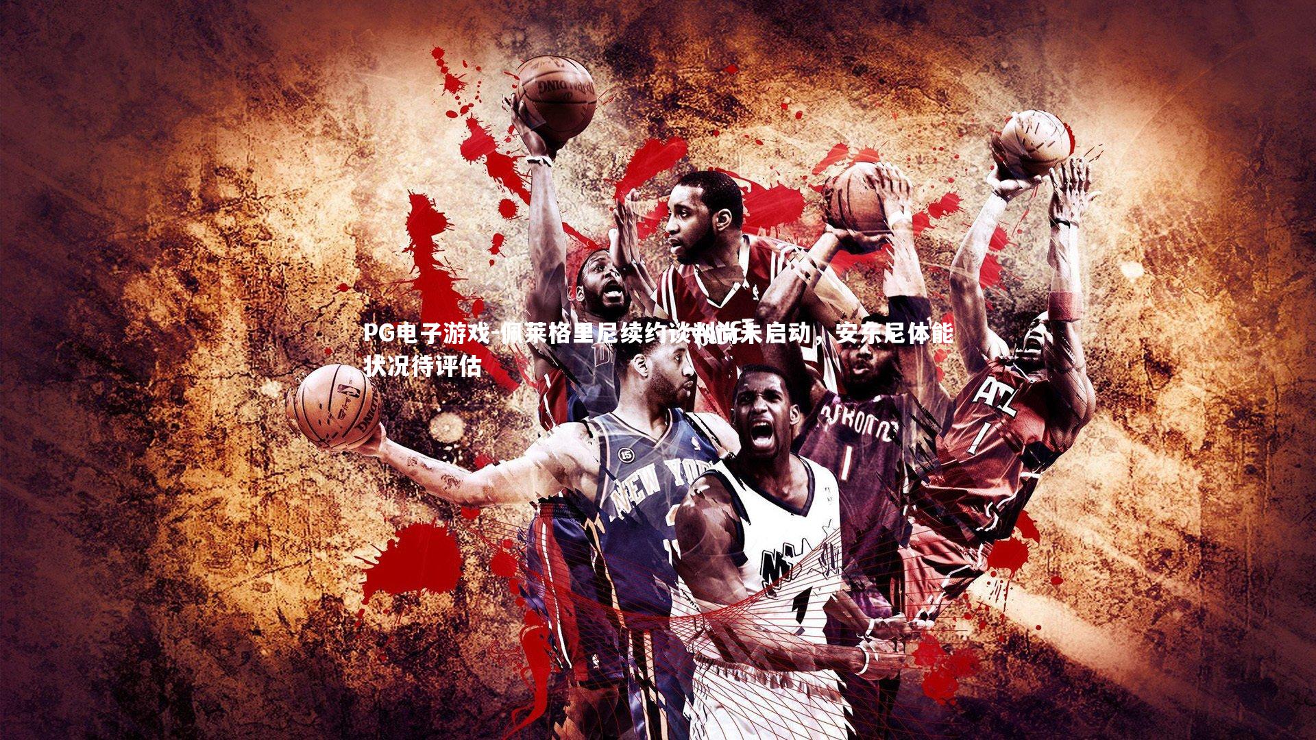 佩莱格里尼续约谈判尚未启动，安东尼体能状况待评估