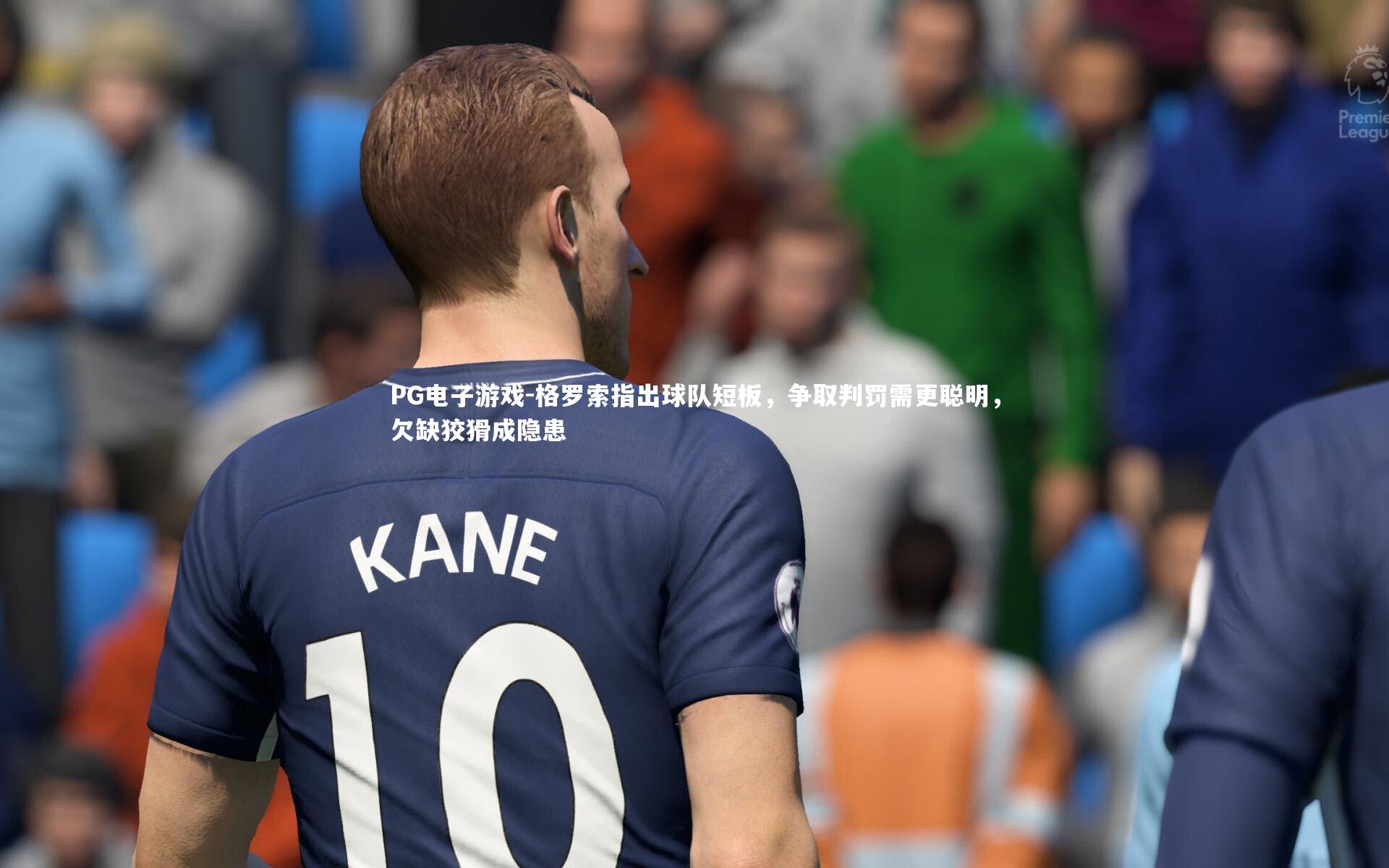 格罗索指出球队短板，争取判罚需更聪明，欠缺狡猾成隐患